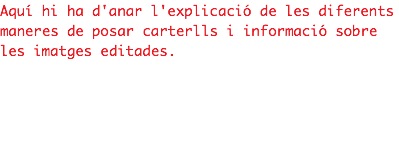 Aquí hi ha d'anar l'explicació de les diferents
maneres de posar carterlls i informació sobre les imatges editades. 